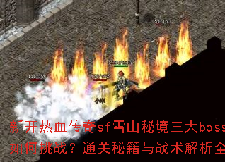 新开热血传奇sf雪山秘境三大boss如何挑战?通关秘籍与战术解析全攻略 新开热血传奇sf雪山秘境三大boss如何挑战?通关秘籍与战术解析全攻略