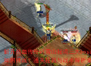新开热血传奇sf雪山秘境三大boss如何挑战?通关秘籍与战术解析全攻略 新开热血传奇sf雪山秘境三大boss如何挑战?通关秘籍与战术解析全攻略