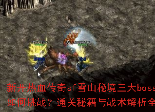 新开热血传奇sf雪山秘境三大boss如何挑战?通关秘籍与战术解析全攻略 新开热血传奇sf雪山秘境三大boss如何挑战?通关秘籍与战术解析全攻略