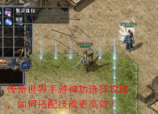 传奇世界手游神功选择攻略,如何搭配技能更高效? 传奇世界手游神功选择攻略,如何搭配技能更高效?