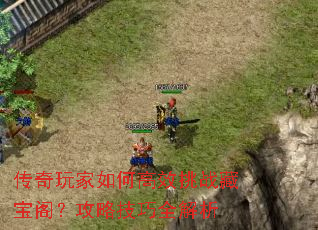 传奇玩家如何高效挑战藏宝阁?攻略技巧全解析 传奇玩家如何高效挑战藏宝阁?攻略技巧全解析