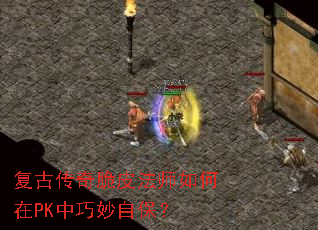 复古传奇脆皮法师如何在PK中巧妙自保? 复古传奇脆皮法师如何在PK中巧妙自保?