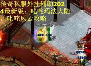 传奇私服外挂辅助2024最新版：叱咤玛法大陆，叱咤风云攻略